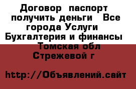 Договор, паспорт, получить деньги - Все города Услуги » Бухгалтерия и финансы   . Томская обл.,Стрежевой г.